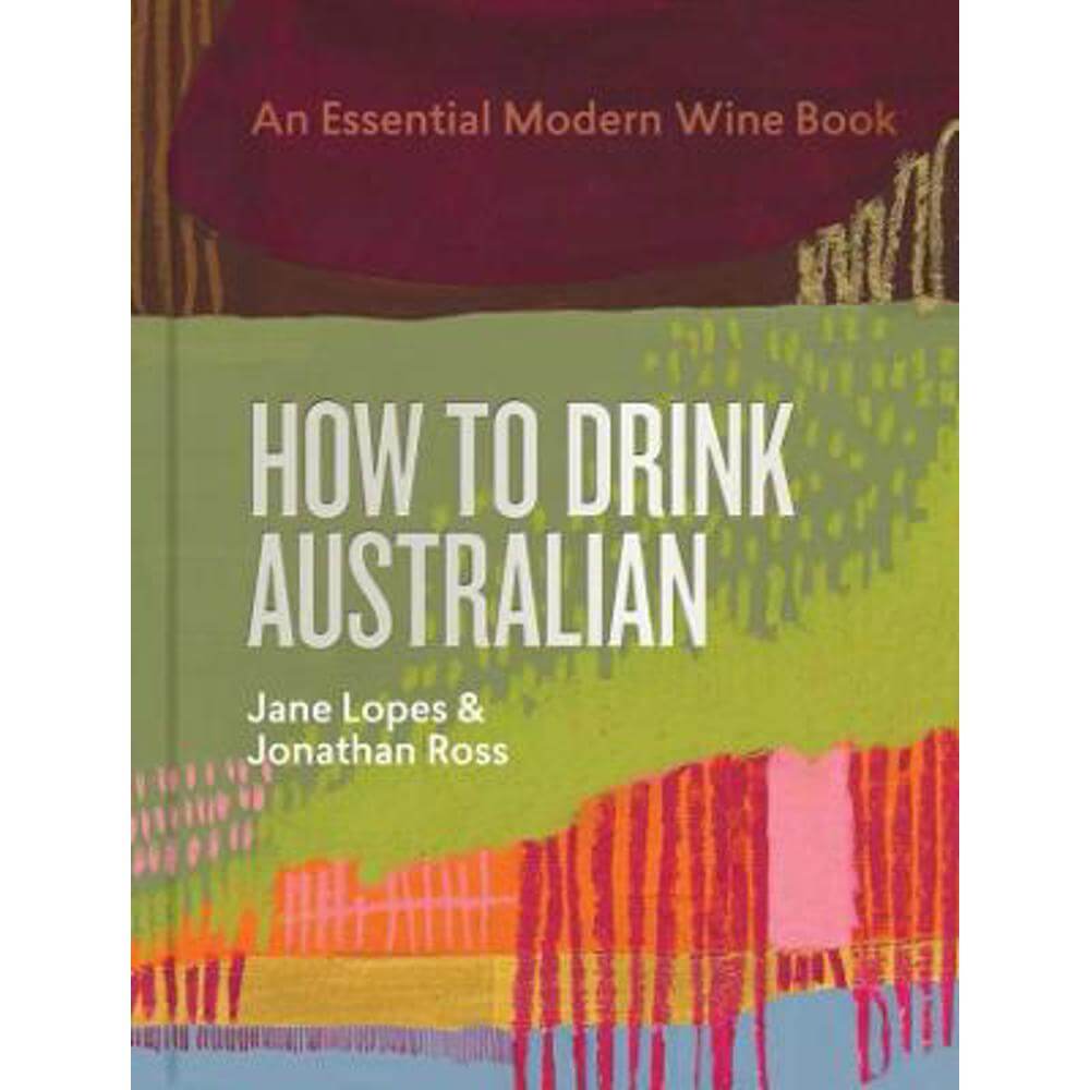 How to Drink Australian: An Essential Modern Wine Book (Hardback) - Jane Lopes